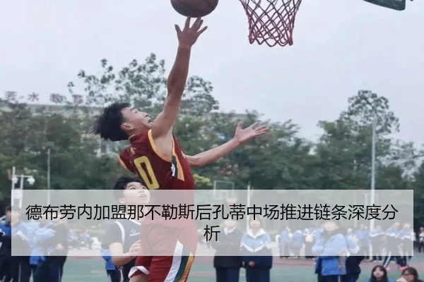 德布劳内加盟那不勒斯后孔蒂中场推进链条深度分析