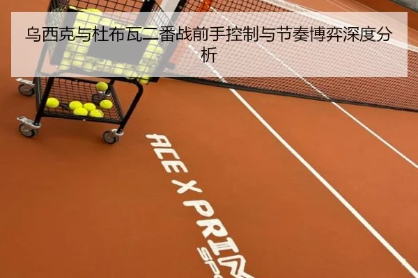 乌西克与杜布瓦二番战前手控制与节奏博弈深度分析