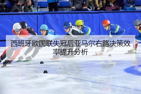 西班牙欧国联失冠后亚马尔右路决策效率提升分析